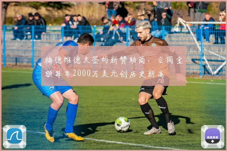 梅德维德夫签约新赞助商，合同金额每年2000万美元创历史新高