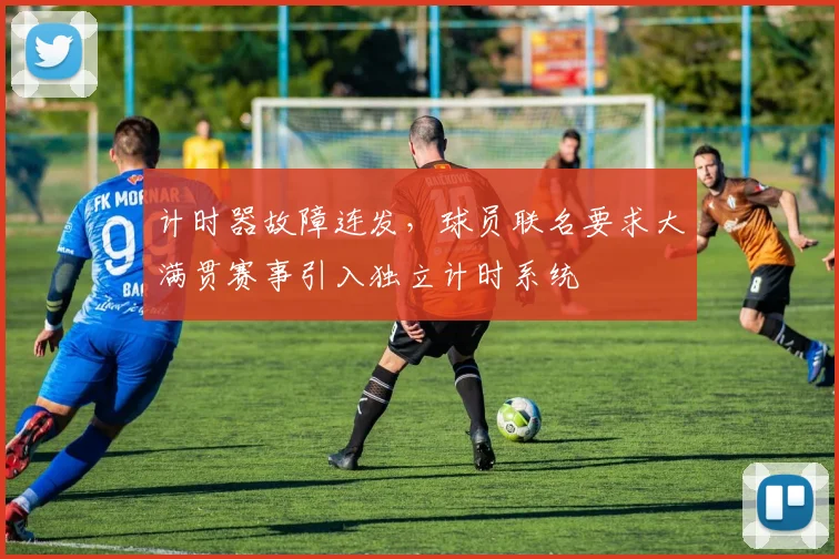 计时器故障连发，球员联名要求大满贯赛事引入独立计时系统